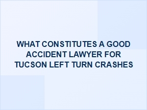 Choosing a Tucson Left Turn Crash Attorney