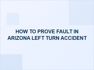 Proving Fault in Arizona Left Turn Accidents